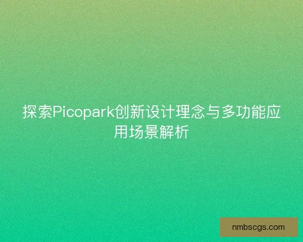 探索Picopark创新设计理念与多功能应用场景解析 探索Picopark创新设计理念与多功能应用场景解析