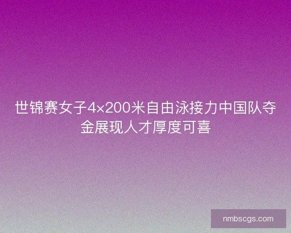 世锦赛女子4×200米自由泳接力中国队夺金展现人才厚度可喜 世锦赛女子4×200米自由泳接力中国队夺金展现人才厚度可喜