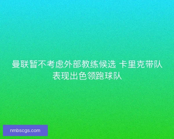曼联暂不考虑外部教练候选 卡里克带队表现出色领跑球队