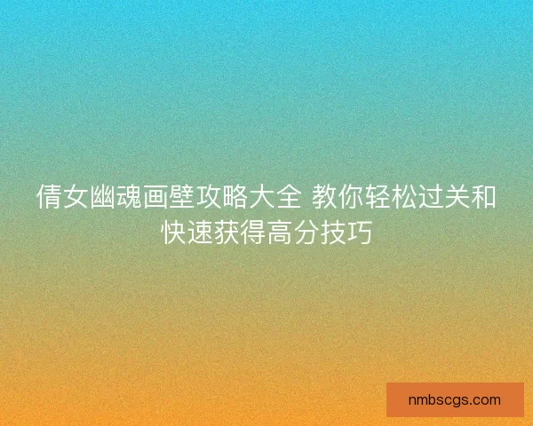 倩女幽魂画壁攻略大全 教你轻松过关和快速获得高分技巧 倩女幽魂画壁攻略大全 教你轻松过关和快速获得高分技巧